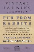 Fur From Rabbits - A Collection Of Articles On Pelt Dressing, Killing, Marketing And Other Aspects Of Fur Farming
