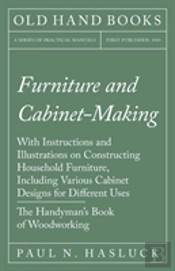 Furniture And Cabinet-Making - With Instructions And Illustrations On Constructing Household Furniture, Including Various Cabinet Designs For Different Uses - The Handyman'S Book Of Woodworking