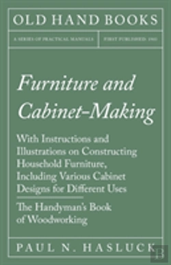 Bertrand.pt - Furniture And Cabinet-Making - With Instructions And Illustrations On Constructing Household Furniture, Including Various Cabinet Designs For Different Uses - The Handyman'S Book Of Woodworking
