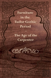 Furniture In The Tudor Gothic Period - The Age Of The Carpenter