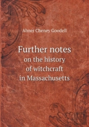 Further Notes On The History Of Witchcraft In Massachusetts