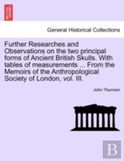 Further Researches And Observations On The Two Principal Forms Of Ancient British Skulls. With Tables Of Measurements ... From The Memoirs Of The Anth