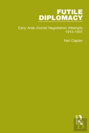 Futile Diplomacy - A History Of Arab-Israeli Negotiations, 1913-56