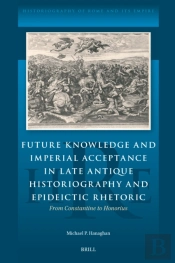Future Knowledge And Imperial Acceptance In Late Antique Historiography And Epideictic Rhetoric