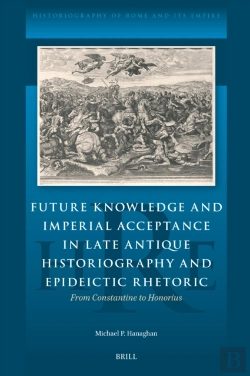 Bertrand.pt - Future Knowledge And Imperial Acceptance In Late Antique Historiography And Epideictic Rhetoric