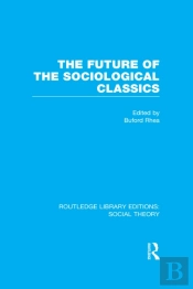 Future Of The Sociological Classics (Rle Social Theory)