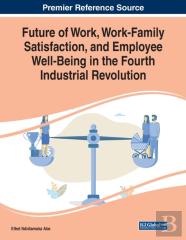Future Of Work, Work-Family Satisfaction, And Employee Well-Being In The Fourth Industrial Revolution