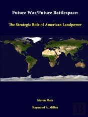Future War/Future Battlespace: The Strategic Role Of American Landpower