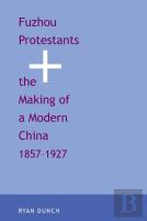 Fuzhou Protestants And The Making Of A Modern China, 1857-1927