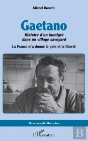 Gaetano. Histoire D Un Immigre Dans Un Village Savoyard - La France M A Donne Le Pain Et La Liberte