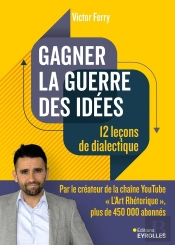 Gagner La Guerre Des Idées : 12 Leçons De Dialectique