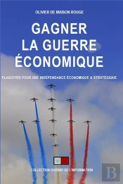 Gagner La Guerre Économique : Plaidoyer Pour Une Indépendance Économique Et Stratégique