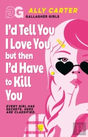 Gallagher Girls: I'D Tell You I Love You, But Then I'D Have To Kill You
