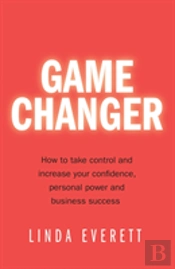 Game Changer - How To Take Control And Increase Your Confidence, Personal Power And Business Success