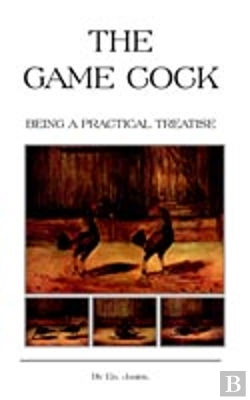 Bertrand.pt - Game Cock - Being A Practical Treatise On Breeding, Rearing, Training, Feeding, Trimming, Mains, Heeling, Spurs, Etc. (History Of Cockfighting Series)