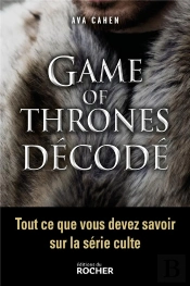 Game Of Thrones Décodé ; Tout Ce Que Vous Devez Savoir Sur La Série Culte
