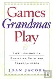 Games Grandmas Play: Life Lessons On Christian Faith, God, And Grandchildren