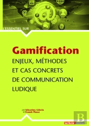 Gamification ; Enjeux, Méthodes Et Cas Concrets De Communication Ludique