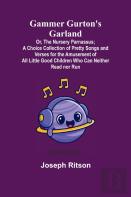 Gammer Gurton'S Garland; Or, The Nursery Parnassus; A Choice Collection Of Pretty Songs And Verses For The Amusement Of All Little Good Children Who Can Neither Read Nor Run.