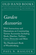 Garden Accessories - With Instructions And Illustrations On Constructing Various Accessories Including Sheds, Hutches, Trellises, Gates, Dovecotes And More - The Handyman'S Book Of Woodworking