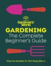 Gardenersâ€™ World: Gardening: The Complete Beginnerâ€™S Guide
