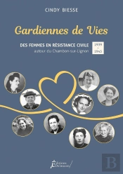 Gardiennes De Vies : Des Femmes En Resistance Civile Autour Du Chambon-Sur-Lignon (1939-1945)