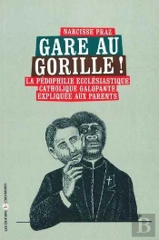 Gare Au Gorille ! La Pédophilie Ecclésiastique Catholique Galopante Expliquée Aux Parents