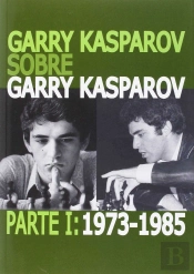 Garry Kasparov Sobre Garry Kasparov. Parte I: 1973-1985