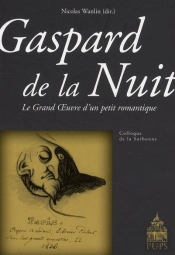 Gaspard De La Nuit ; Le Grand Oeuvre D'Un Petit Romantique ; Colloque De La Sorbonne