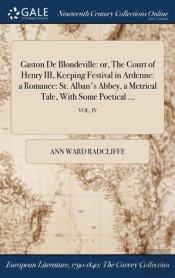 Gaston De Blondeville: Or, The Court Of Henry Iii, Keeping Festival In Ardenne: A Romance: St. Alban'S Abbey, A Metrical Tale, With Some Poetical ...;