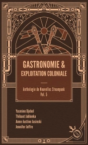 Gastronomie & Exploitation Coloniale : Anthologie De Nouvelles Steampunk Tome 5