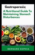 Gastroparesis; A Nutritional Guide To Maintaining Stomach Disturbances