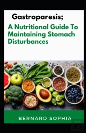 Gastroparesis; A Nutritional Guide To Maintaining Stomach Disturbances