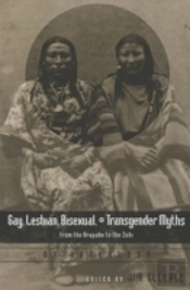 Gay, Lesbian, Bisexual, And Transgender Myths From The Arapaho To The Zuni