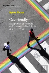 Gayfriendly ; Acceptation Et Contrôle De L'Homosexualité À Paris Et New York