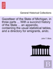 Gazetteer Of The State Of Michigan, In Three Parts ... With A Succinct History Of The State ... An Appendix, Containing The Usual Statistical Tables, And A Directory For Emigrants, Andc.