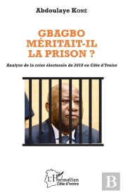 Gbagbo Méritait-Il La Prison ? Analyse De La Crise Électorale De 2010 En Côte D'Ivoire