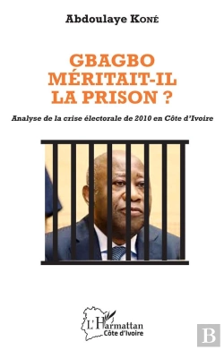 Bertrand.pt - Gbagbo Méritait-Il La Prison ? Analyse De La Crise Électorale De 2010 En Côte D'Ivoire