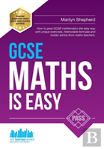 Gcse Maths Is Easy: Pass Gcse Mathematics The Easy Way With Unique Exercises, Memorable Formulas And Insider Advice From Maths Teachers