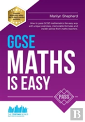 Gcse Maths Is Easy: Pass Gcse Mathematics The Easy Way With Unique Exercises, Memorable Formulas And Insider Advice From Maths Teachers