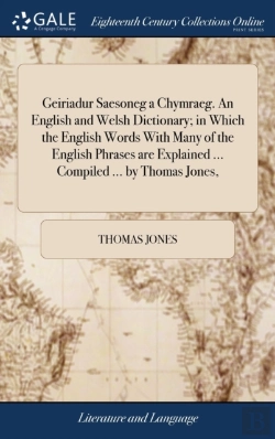 Bertrand.pt - Geiriadur Saesoneg A Chymraeg. An English And Welsh Dictionary; In Which The English Words With Many Of The English Phrases Are Explained ... Compiled ... By Thomas Jones,
