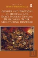 Gender And Emotions In Medieval And Early Modern Europe: Destroying Order, Structuring Disorder