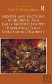 Gender And Emotions In Medieval And Early Modern Europe: Destroying Order, Structuring Disorder