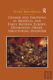 Gender And Emotions In Medieval And Early Modern Europe: Destroying Order, Structuring Disorder