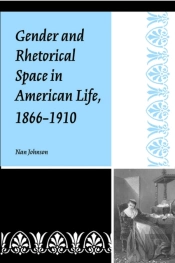 Gender And Rhetorical Space In American Life, 1866-1910