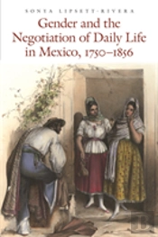 Gender And The Negotiation Of Daily Life In Mexico, 1750-1856