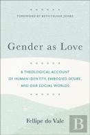 Gender As Love Â€“ A Theological Account Of Human Identity, Embodied Desire, And Our Social Worlds