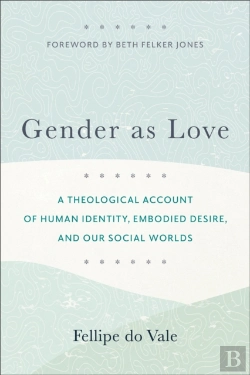 Bertrand.pt - Gender As Love Â€“ A Theological Account Of Human Identity, Embodied Desire, And Our Social Worlds