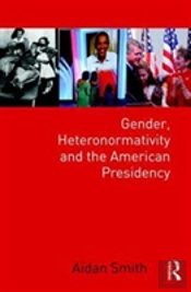 Gender, Heteronormativity, And The American Presidency