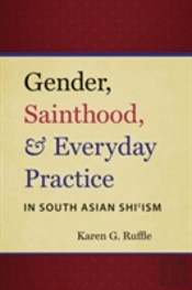 Gender, Sainthood, And Everyday Practice In South Asian Shiâ€™Ism